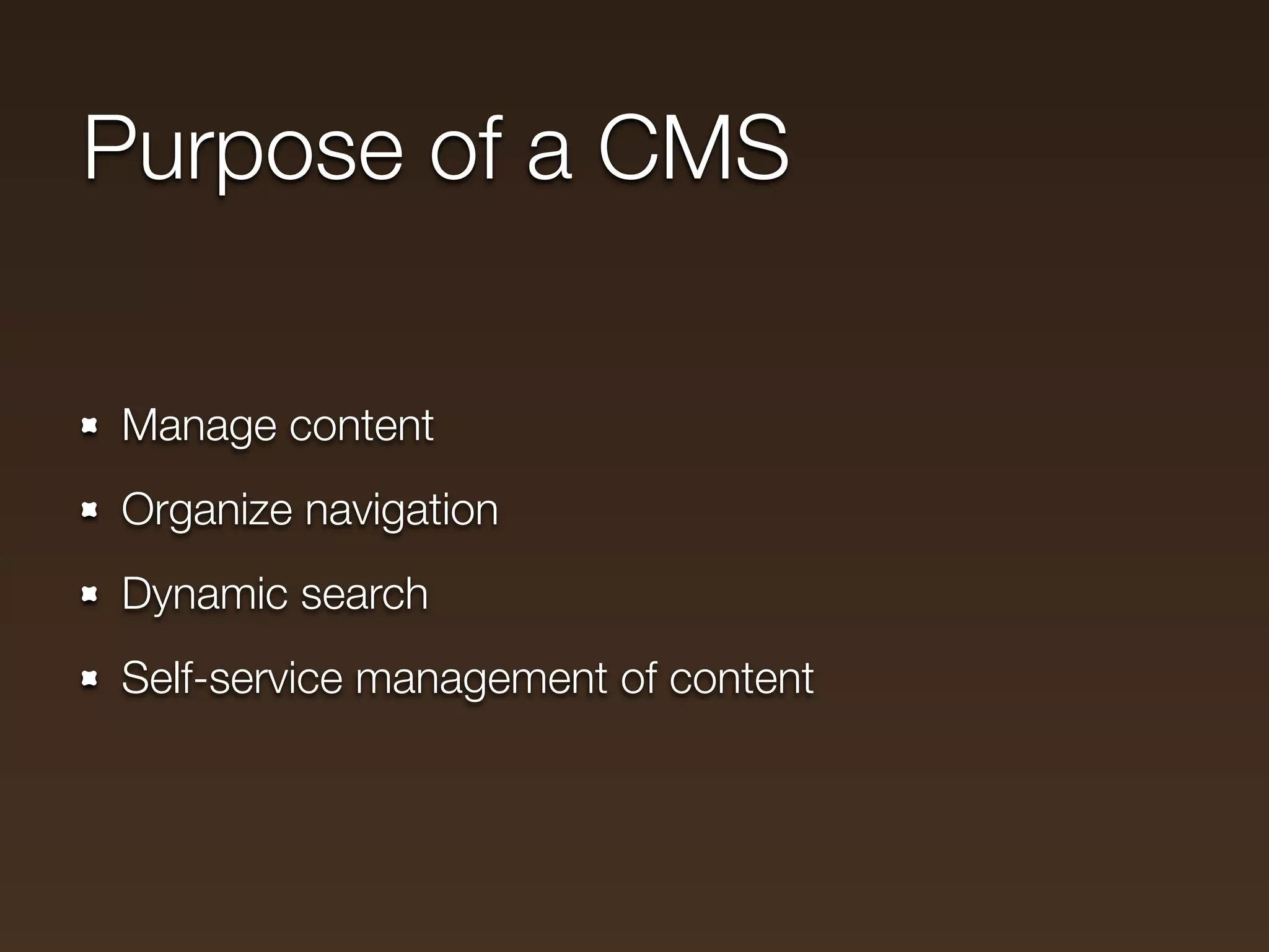 Purpose of a CMS

Manage content
Organize navigation
Dynamic search
Self-service management of content
 