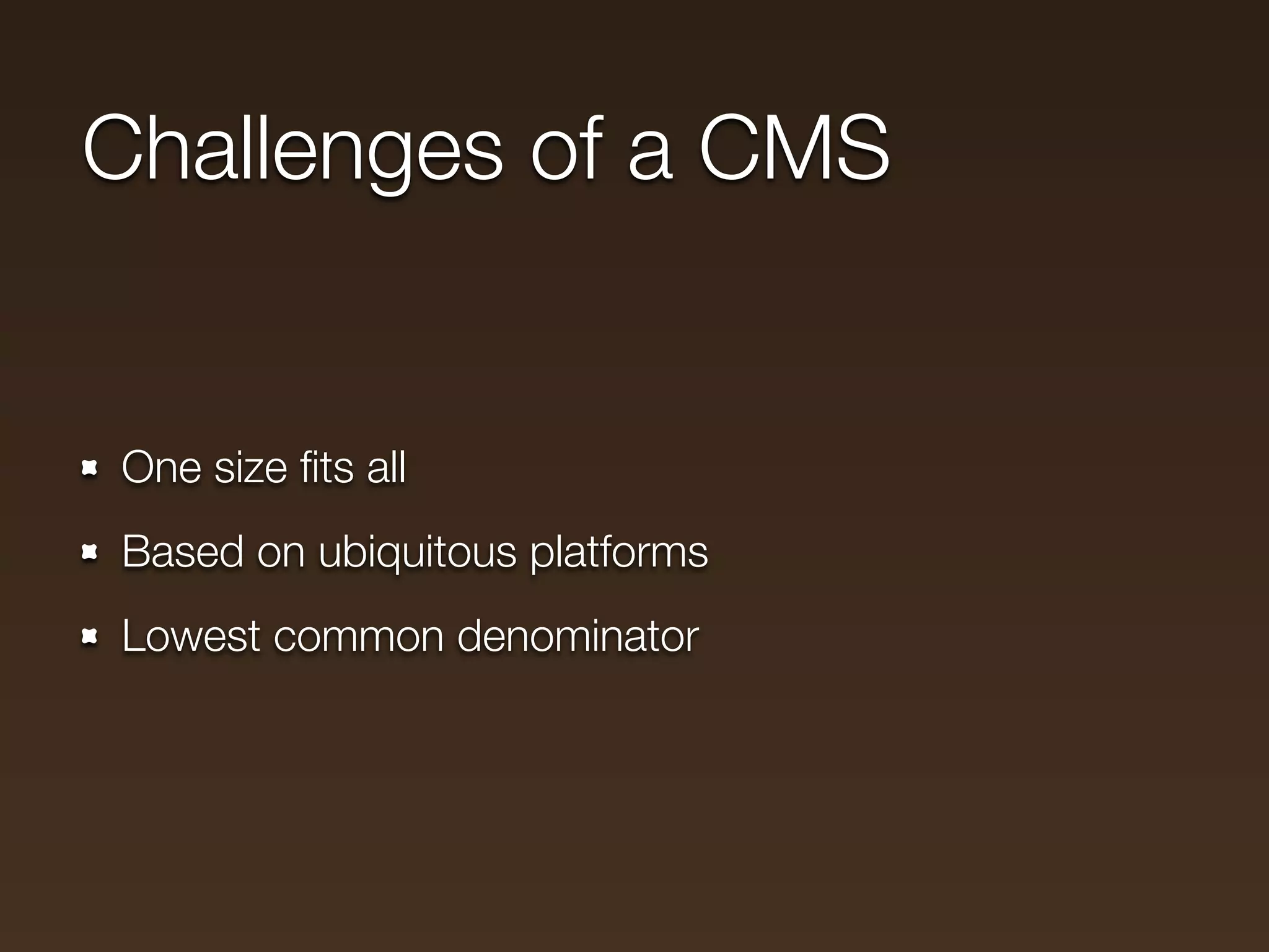 Challenges of a CMS


One size ﬁts all
Based on ubiquitous platforms
Lowest common denominator
 