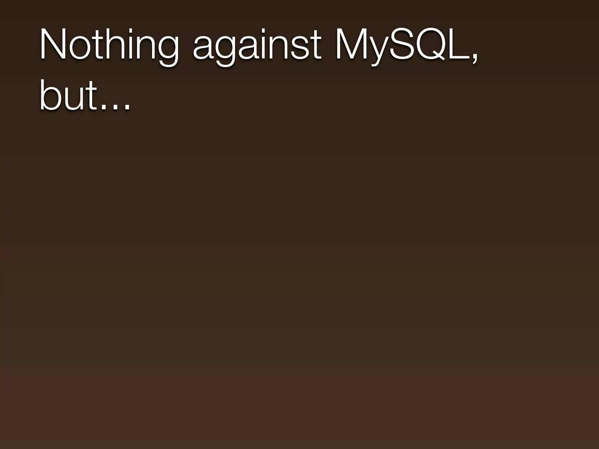 Nothing against MySQL,
but...
 