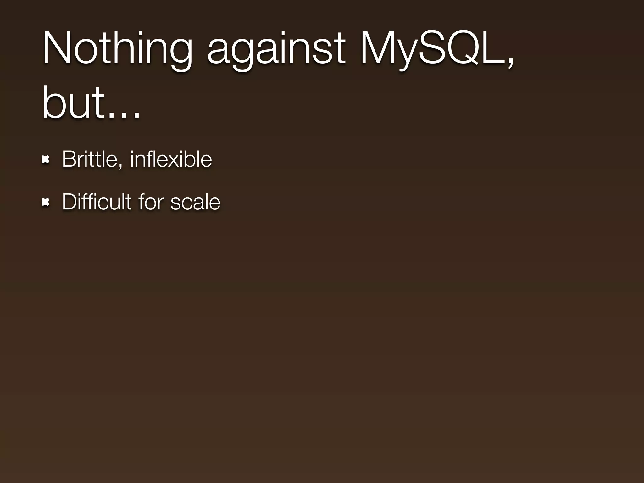 Nothing against MySQL,
but...
Brittle, inﬂexible
Difﬁcult for scale
 