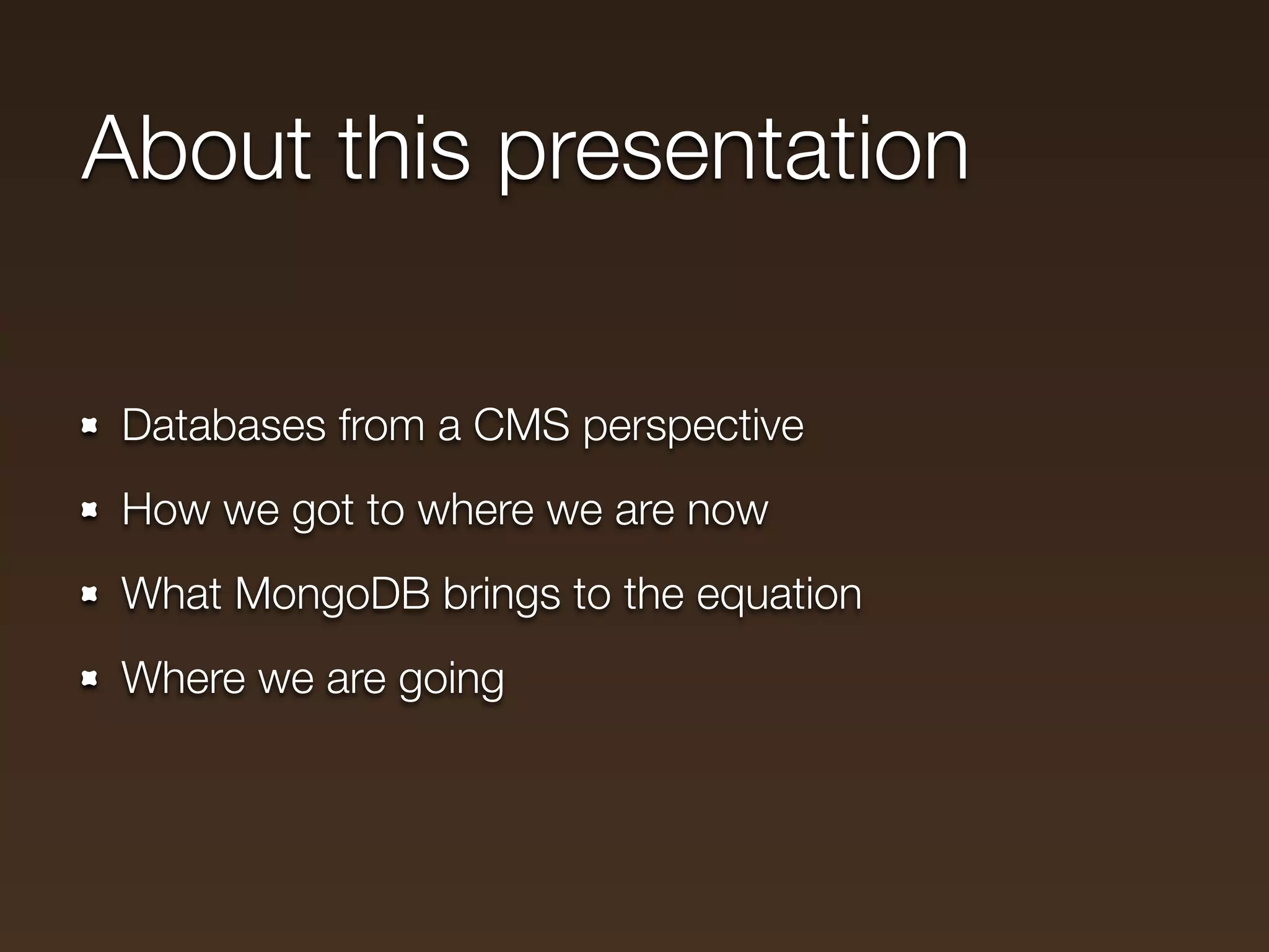 About this presentation

 Databases from a CMS perspective
 How we got to where we are now
 What MongoDB brings to the equation
 Where we are going
 