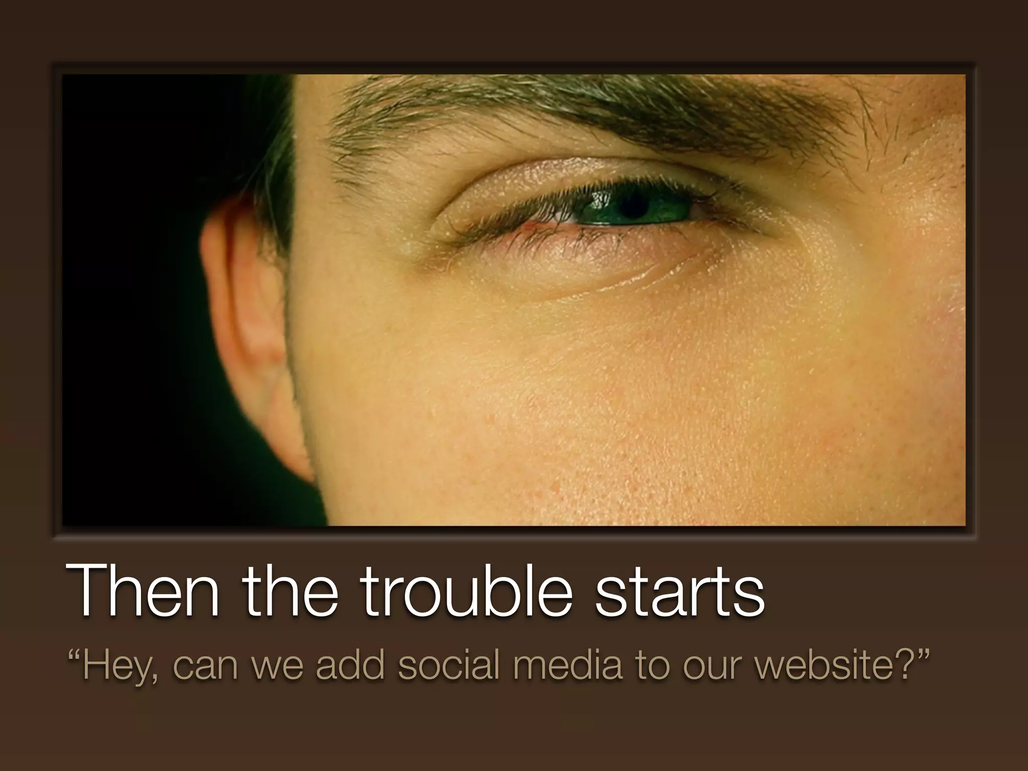 Then the trouble starts
“Hey, can we add social media to our website?”
 