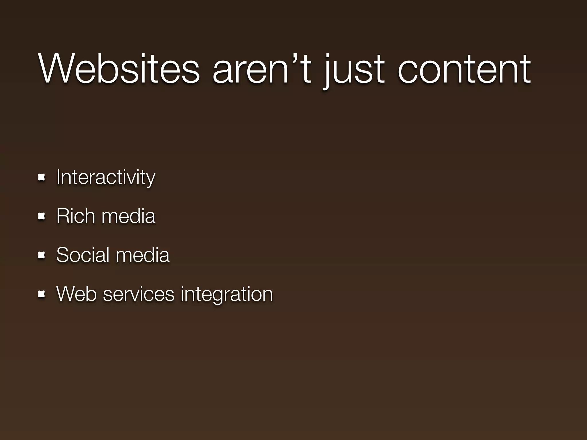 Websites aren’t just content

 Interactivity
 Rich media
 Social media
 Web services integration
 