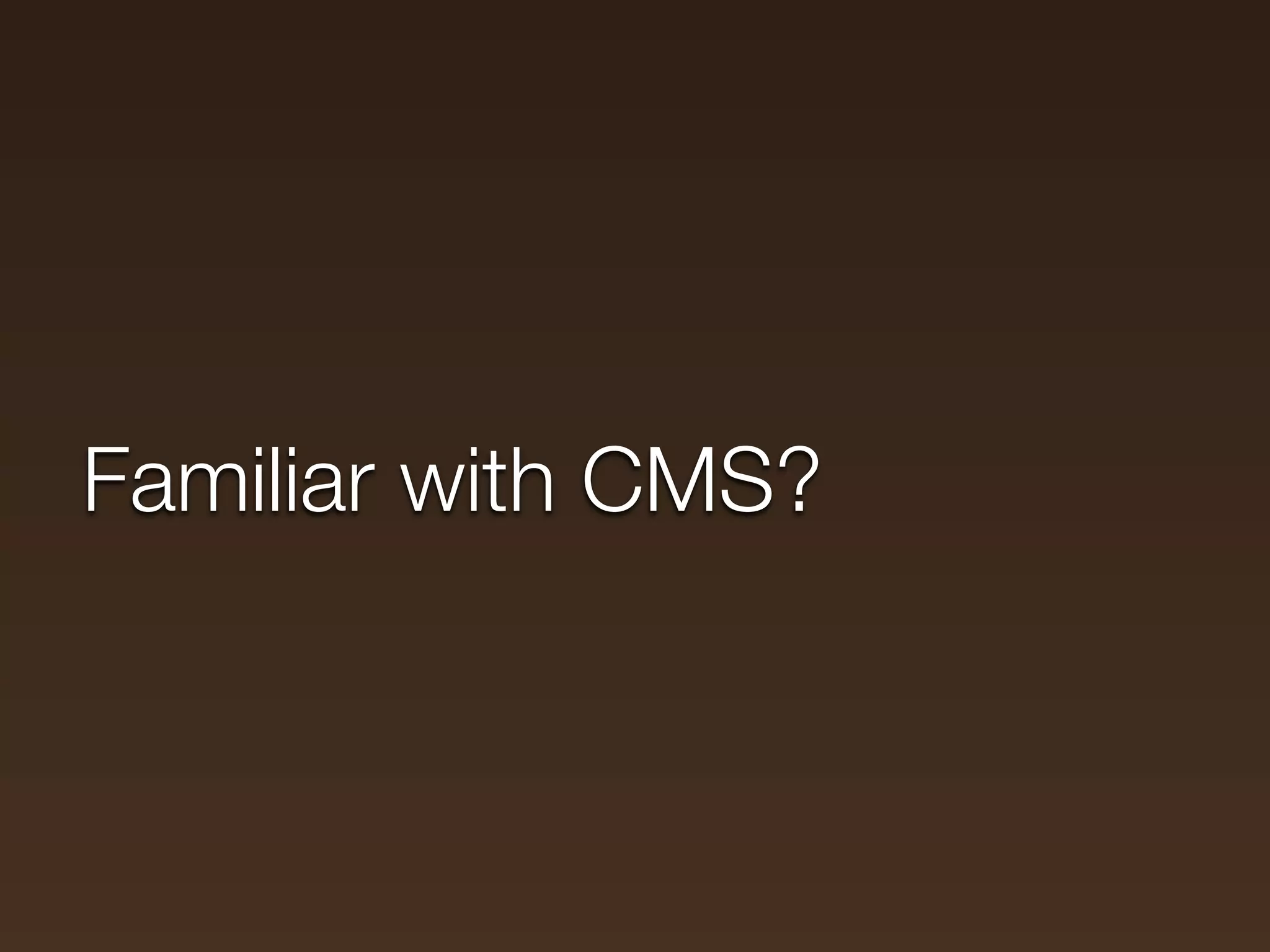 Familiar with CMS?
 