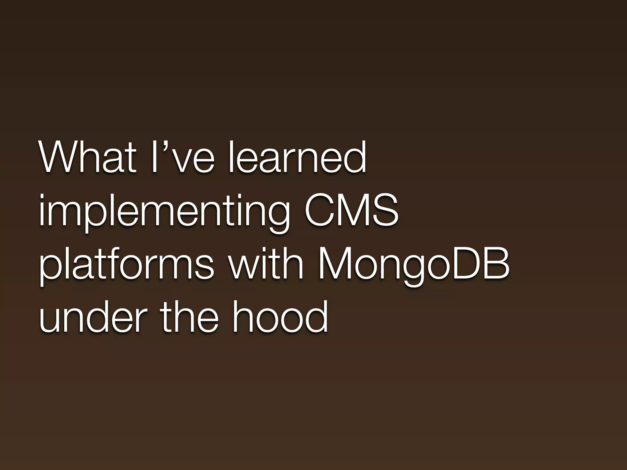 What I’ve learned
implementing CMS
platforms with MongoDB
under the hood
 