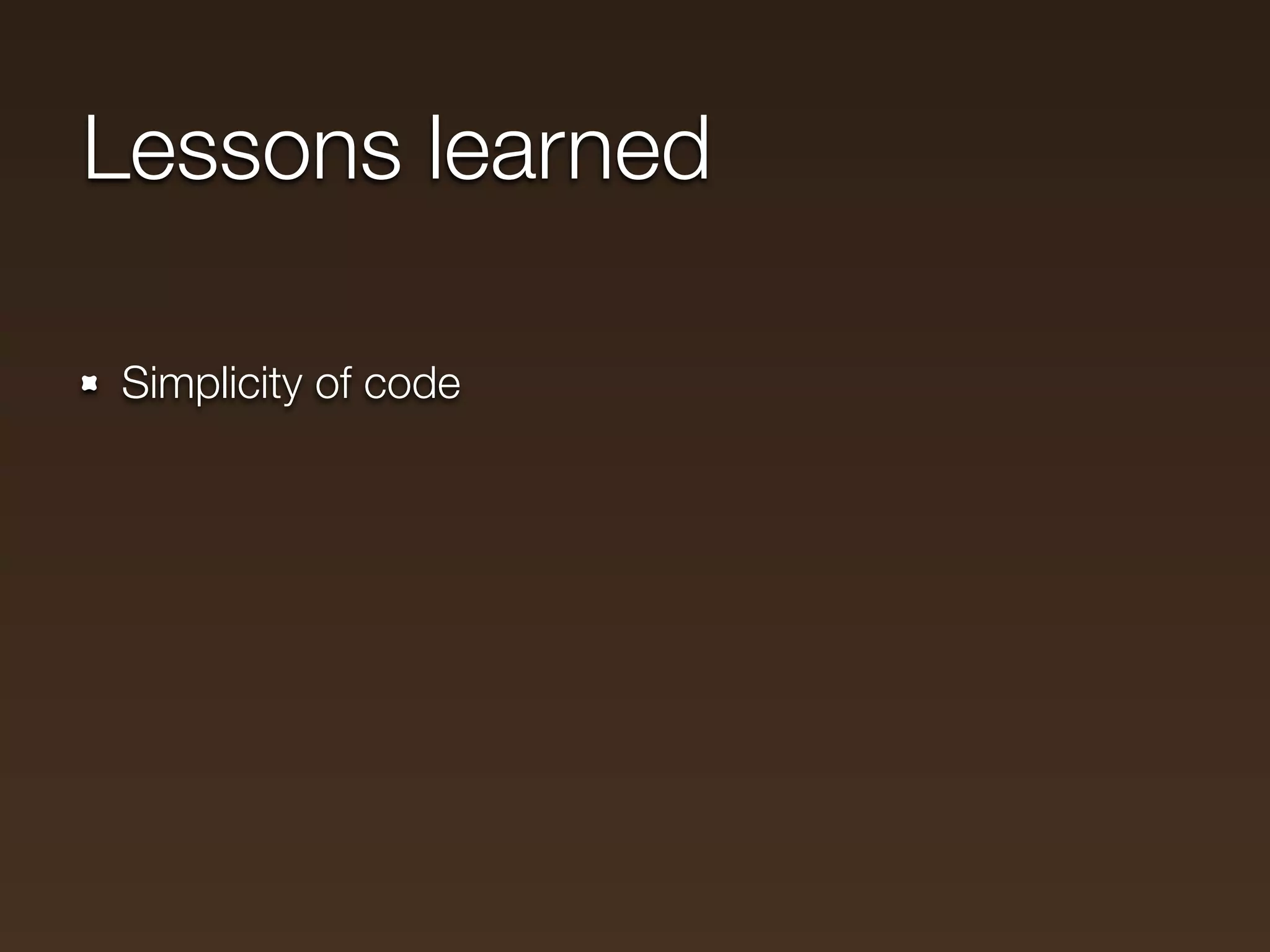 Lessons learned

Simplicity of code
 