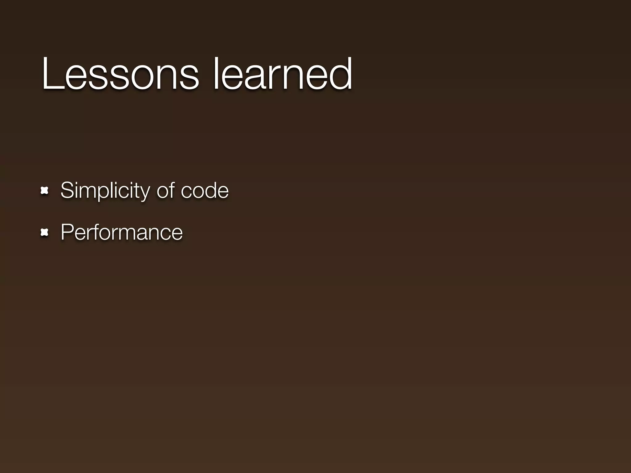 Lessons learned

Simplicity of code
Performance
 