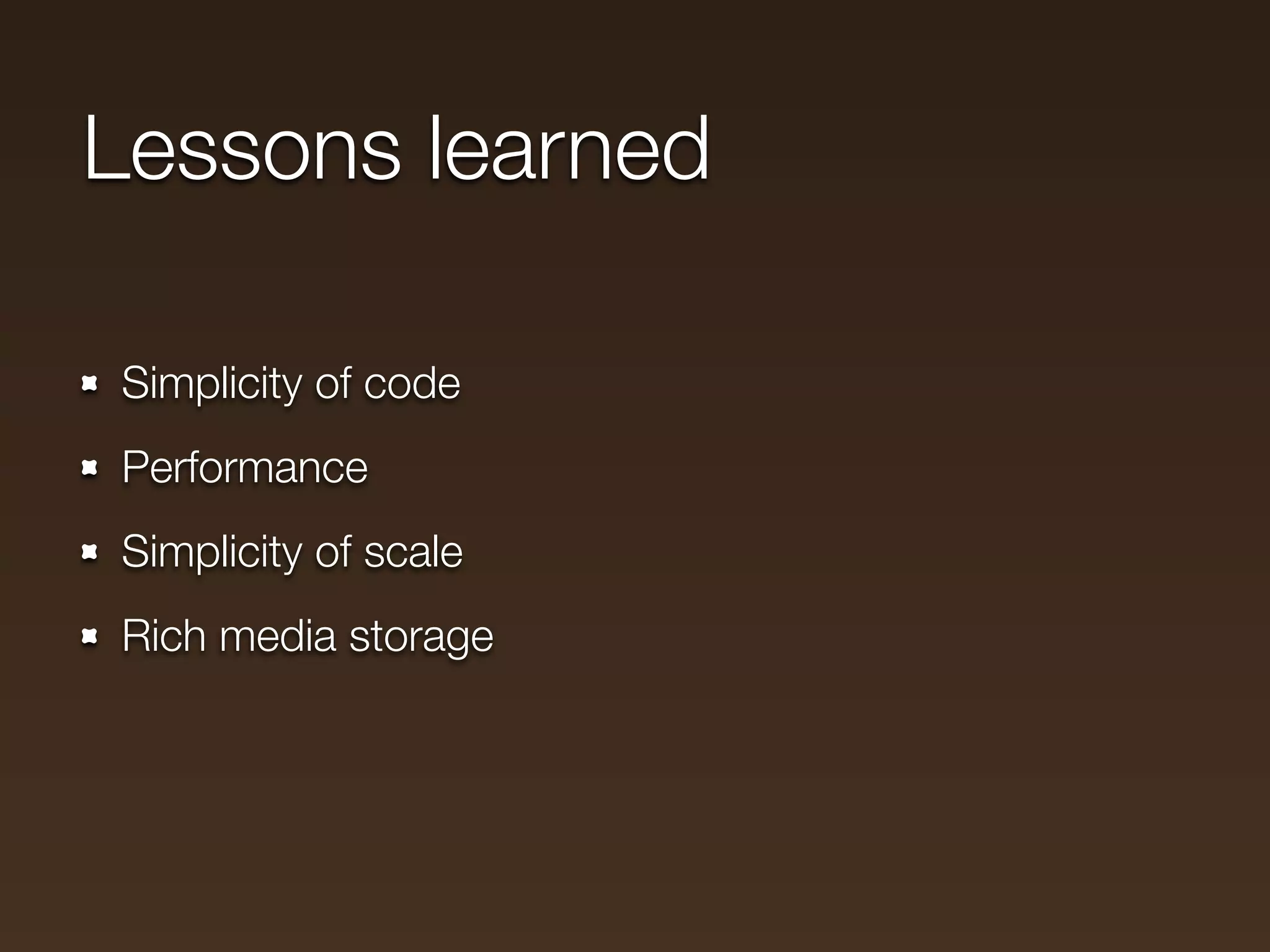 Lessons learned

Simplicity of code
Performance
Simplicity of scale
Rich media storage
 