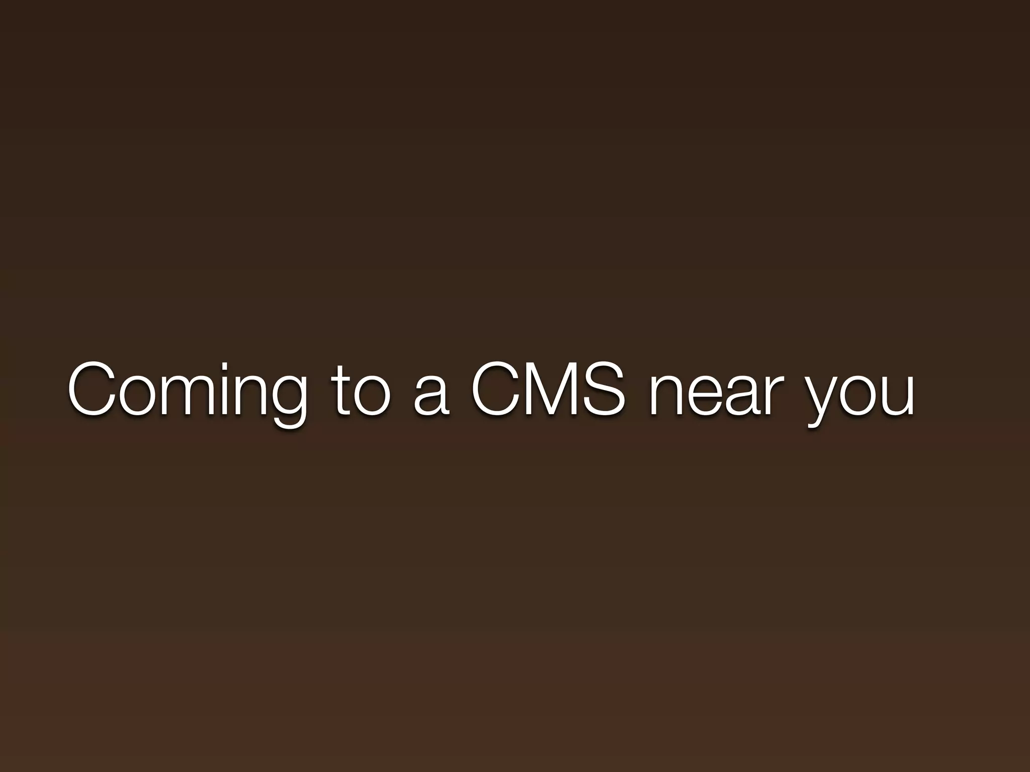 Coming to a CMS near you
 