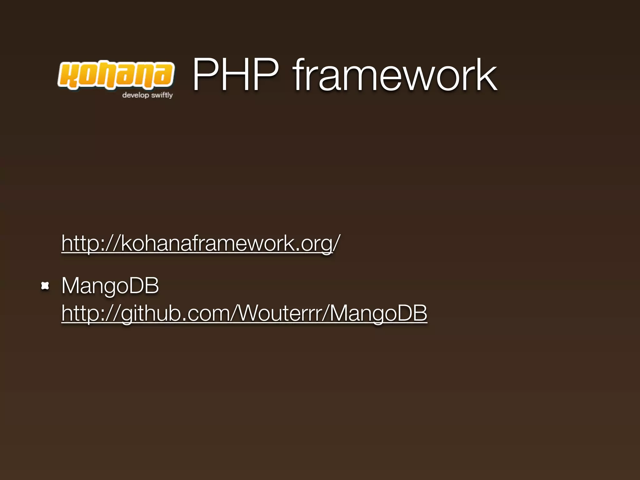 PHP framework


http://kohanaframework.org/
MangoDB
http://github.com/Wouterrr/MangoDB
 