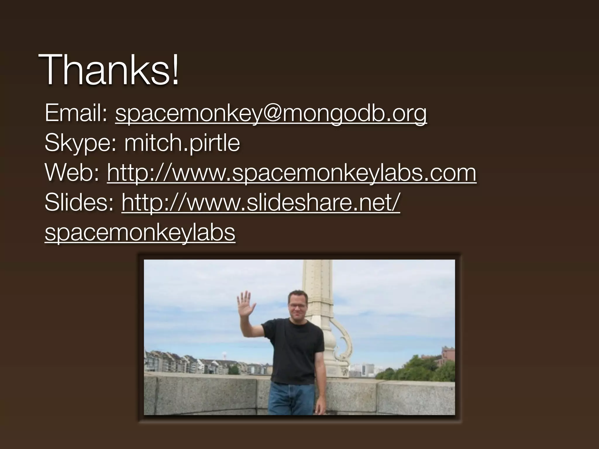 Thanks!
Email: spacemonkey@mongodb.org
Skype: mitch.pirtle
Web: http://www.spacemonkeylabs.com
Slides: http://www.slideshare.net/
spacemonkeylabs
 