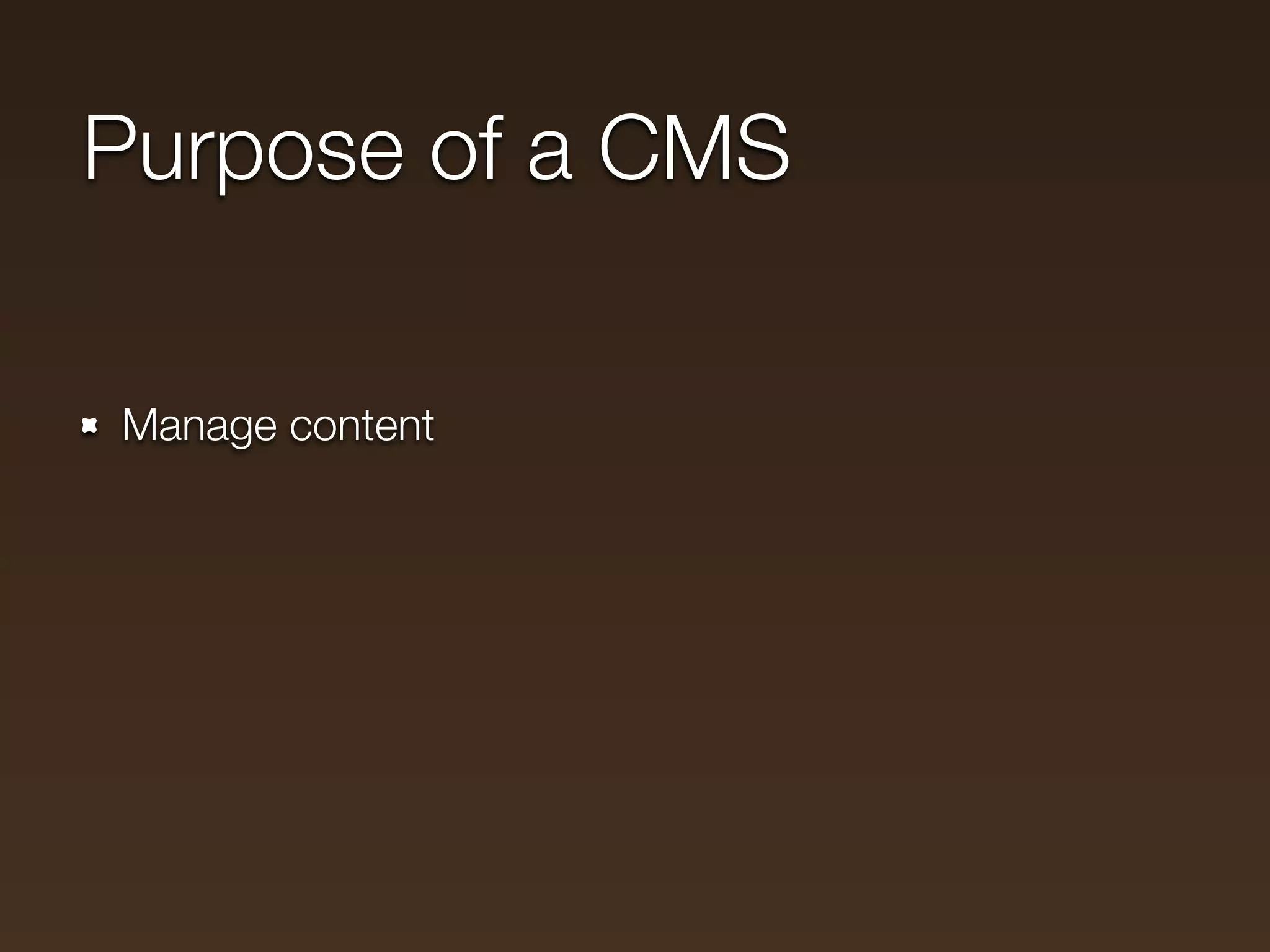 Purpose of a CMS

Manage content
 
