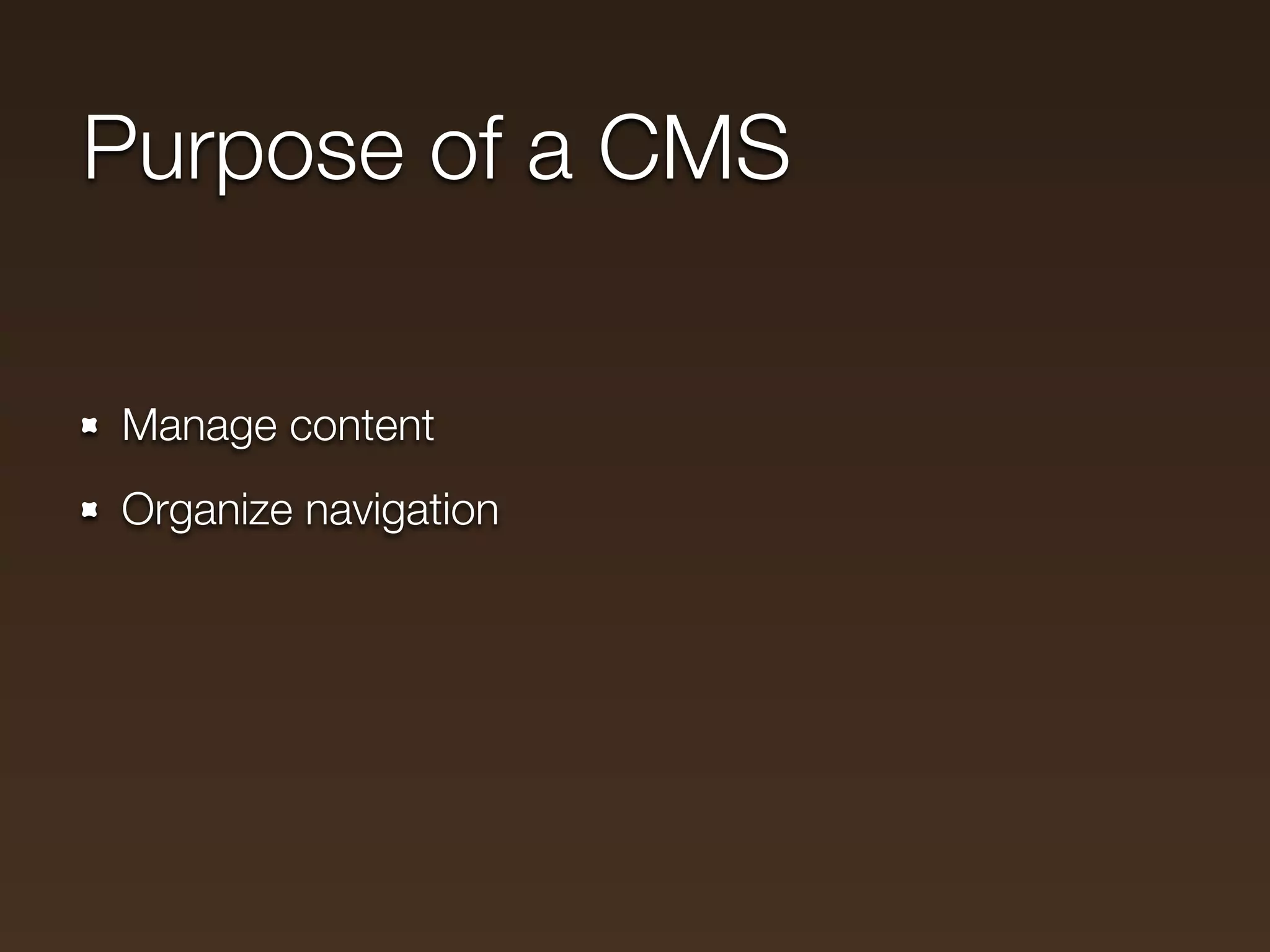 Purpose of a CMS

Manage content
Organize navigation
 