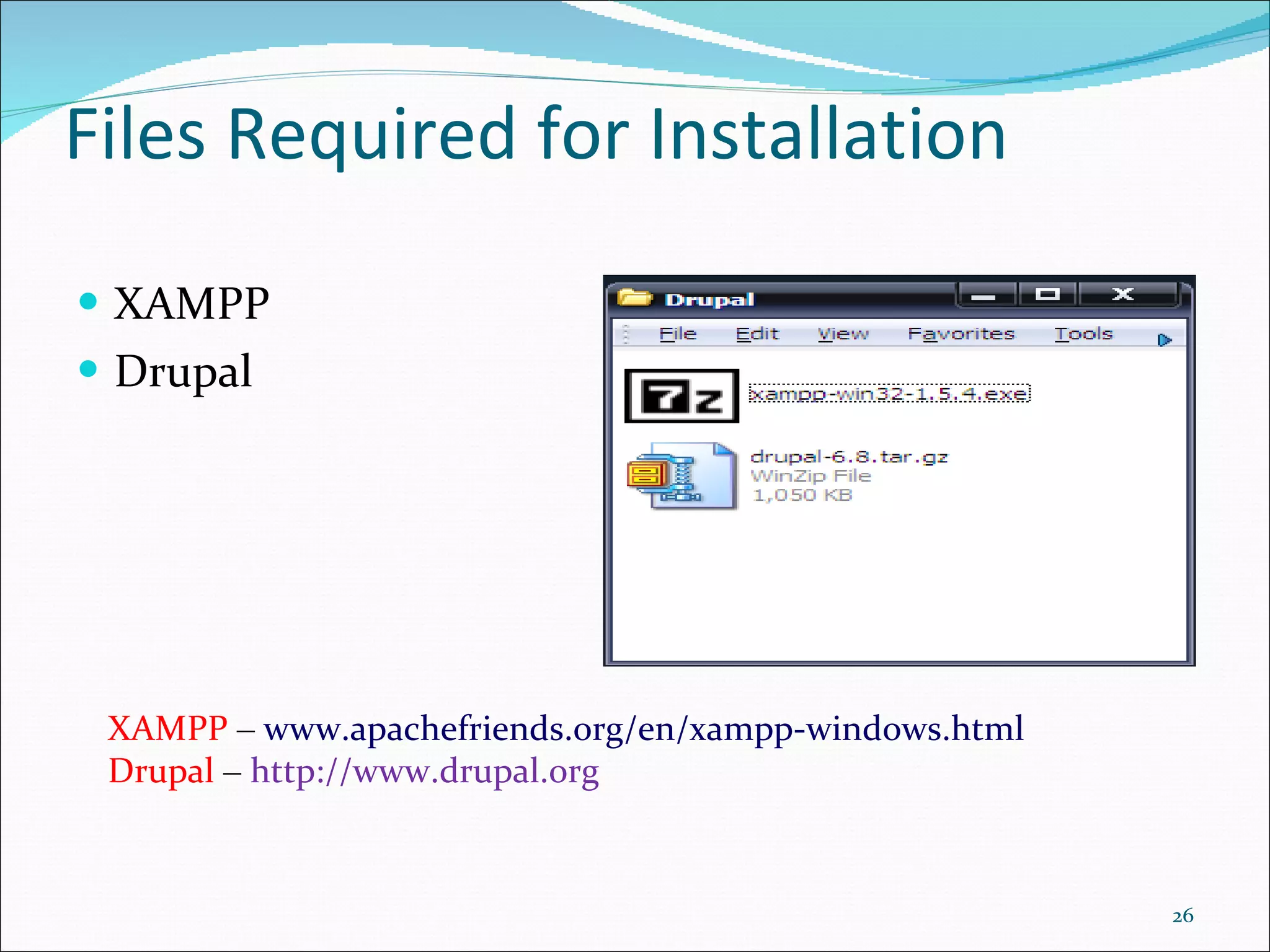 XAMPP Drupal Files Required for Installation XAMPP  –   www.apachefriends.org/en/xampp-windows.html  Drupal   –   http://www.drupal.org  