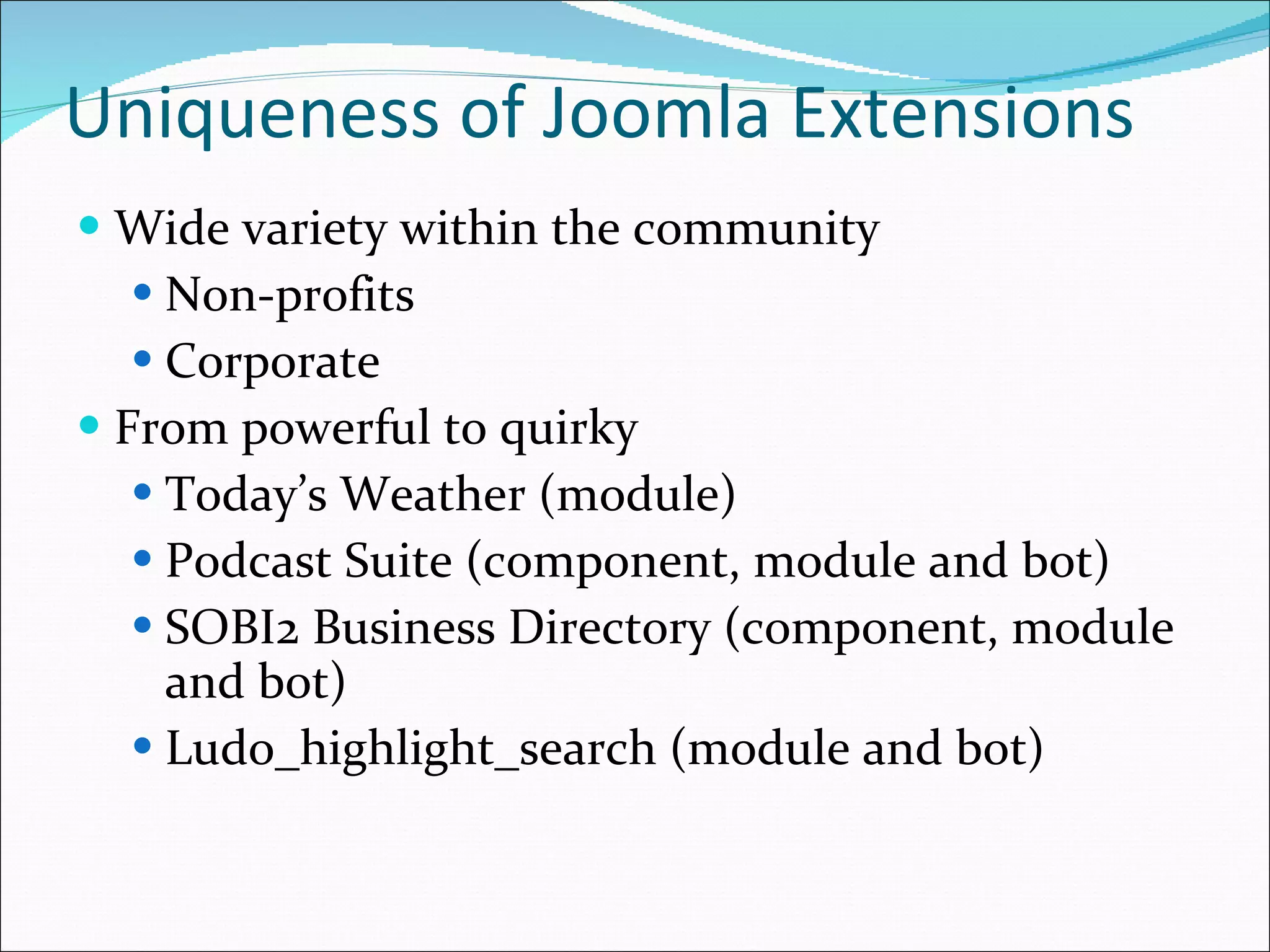 Uniqueness of Joomla Extensions Wide variety within the community Non-profits Corporate From powerful to quirky Today’s Weather (module) Podcast Suite (component, module and bot) SOBI2 Business Directory (component, module and bot) Ludo_highlight_search (module and bot) 