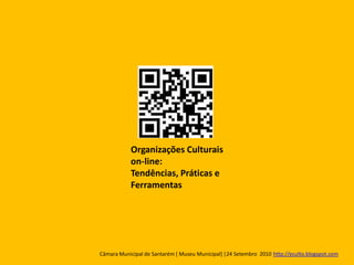 Organizações Culturais
           on-line:
           Tendências, Práticas e
           Ferramentas




Câmara Municipal de Santarém [ Museu Municipal] |24 Setembro 2010 http://eculto.blogspot.com
 