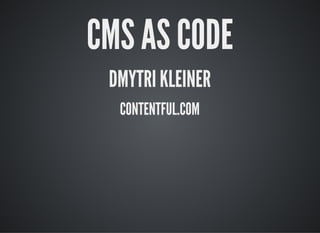 CMS AS CODE
DMYTRI KLEINER
CONTENTFUL.COM
 