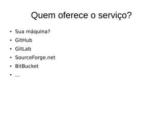 Quem oferece o serviço?
● Sua máquina?
● GitHub
● GitLab
● SourceForge.net
● BitBucket
● …
 