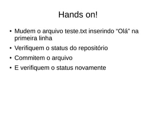 Hands on!
● Mudem o arquivo teste.txt inserindo “Olá” na
primeira linha
● Verifiquem o status do repositório
● Commitem o arquivo
● E verifiquem o status novamente
 