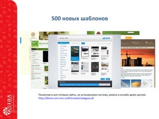 500 новых шаблонов
Посмотреть все готовые сайты, не устанавливая систему, можно в онлайн демо-центре.
http://demo.umi-cms.ru/#!/create/category:all
 