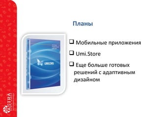 Планы
 Мобильные приложения
 Umi.Store
 Еще больше готовых
решений с адаптивным
дизайном
 