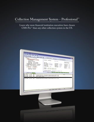 Collection Management System - Professional
                                                                TM




   Learn why more ﬁnancial institution executives have chosen
     CMS-Pro than any other collection system in the US.
               TM
 