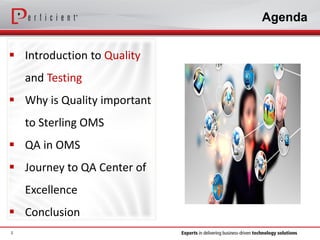 Agenda
2
 Introduction to Quality
and Testing
 Why is Quality important
to Sterling OMS
 QA in OMS
 Journey to QA Center of
Excellence
 Conclusion
 