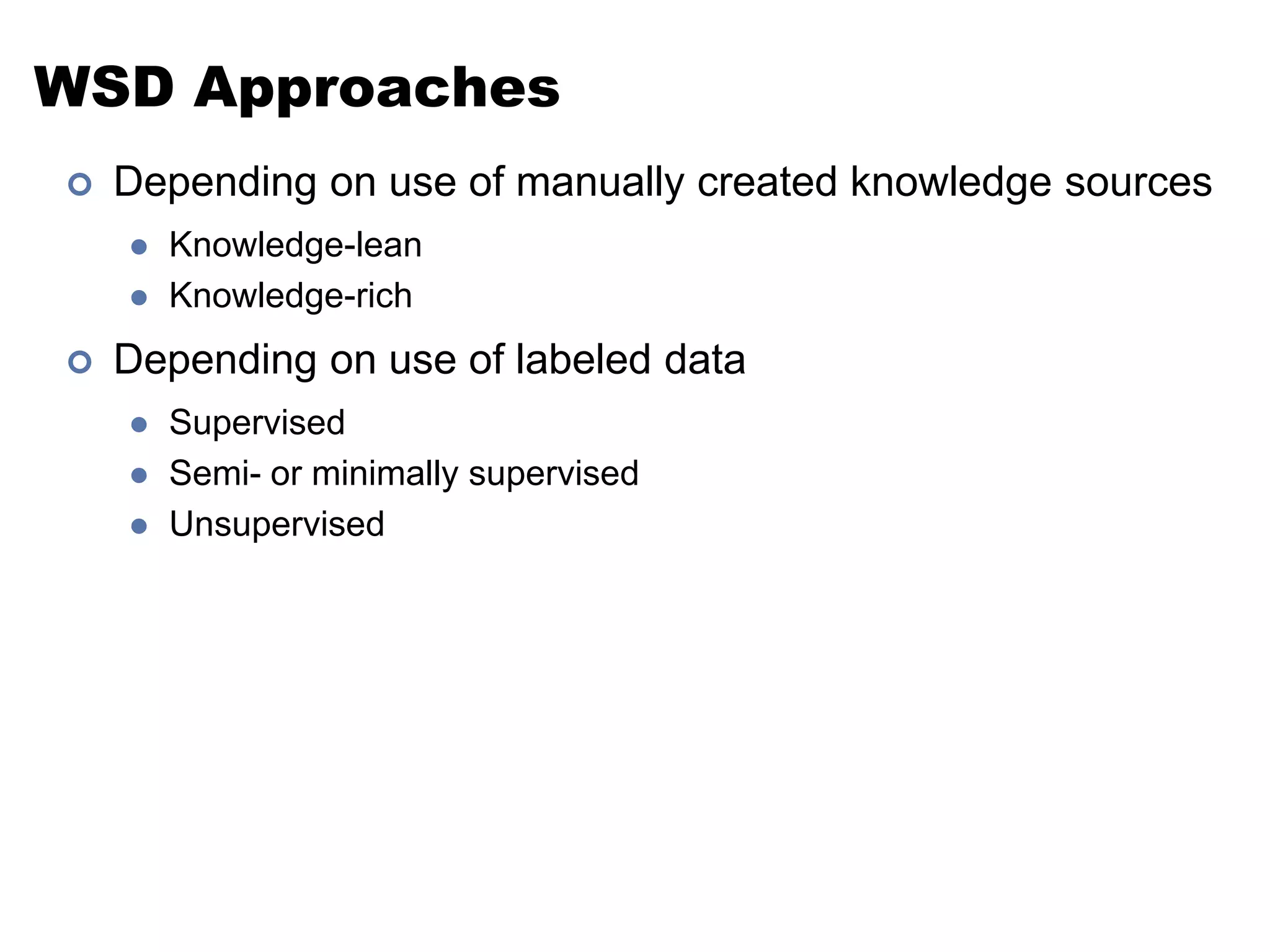 WSD ApproachesDepending on use of manually created knowledge sourcesKnowledge-leanKnowledge-richDepending on use of labeled dataSupervisedSemi- or minimally supervisedUnsupervised