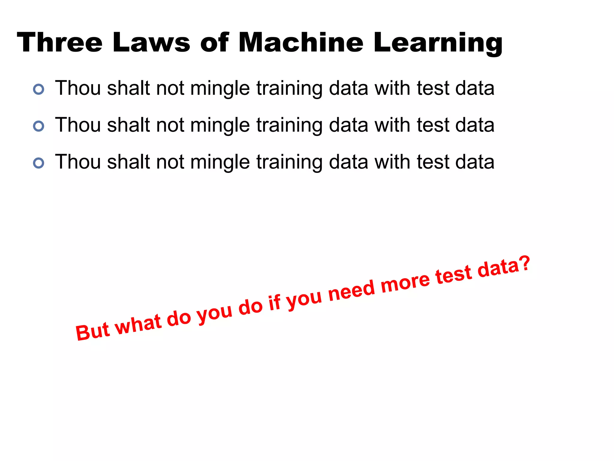 Three Laws of Machine LearningThou shalt not mingle training data with test dataThou shalt not mingle training data with test dataThou shalt not mingle training data with test dataBut what do you do if you need more test data?