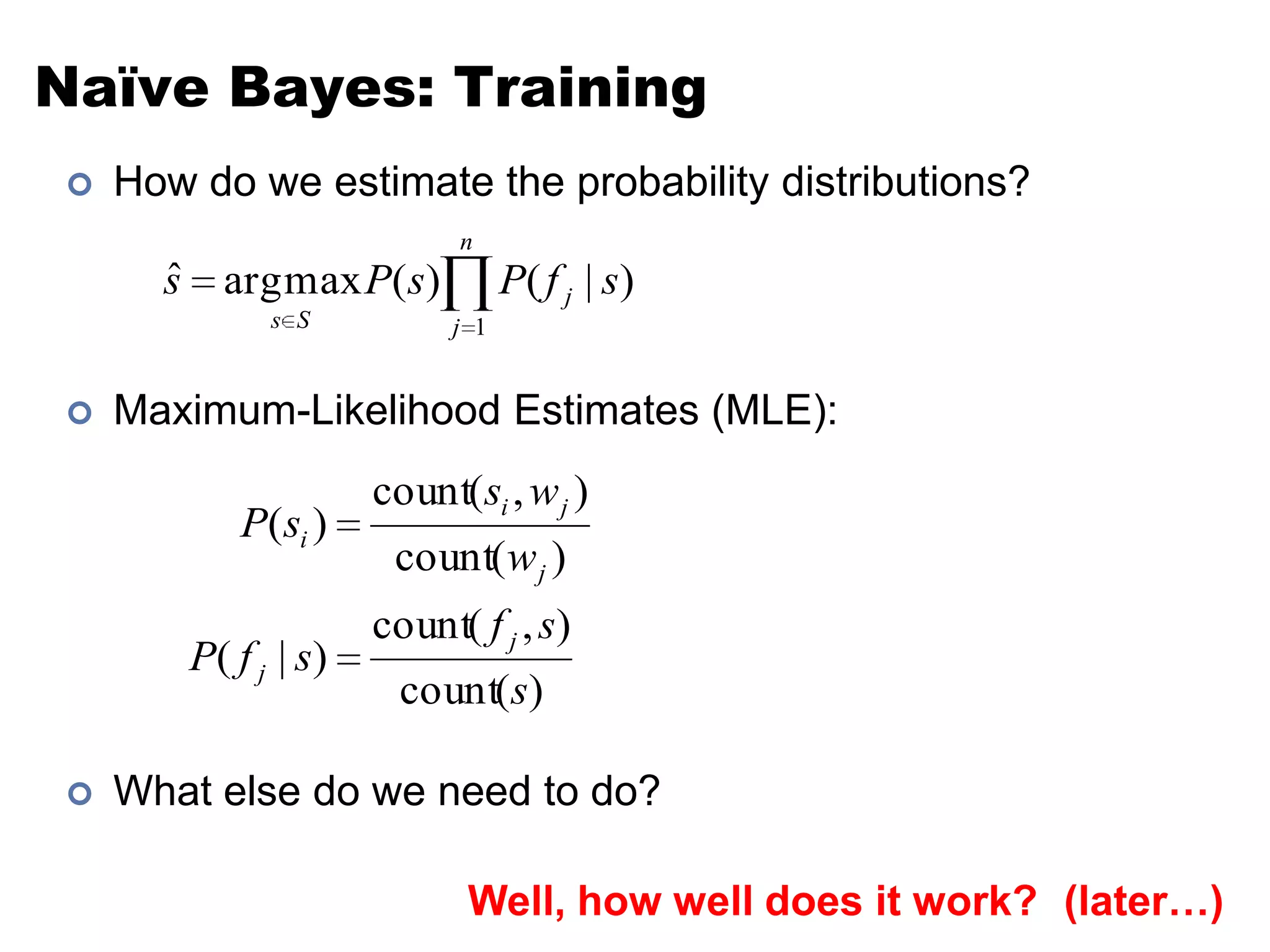 Naïve Bayes: TrainingHow do we estimate the probability distributions?Maximum-Likelihood Estimates (MLE):What else do we need to do?Well, how well does it work?(later…)