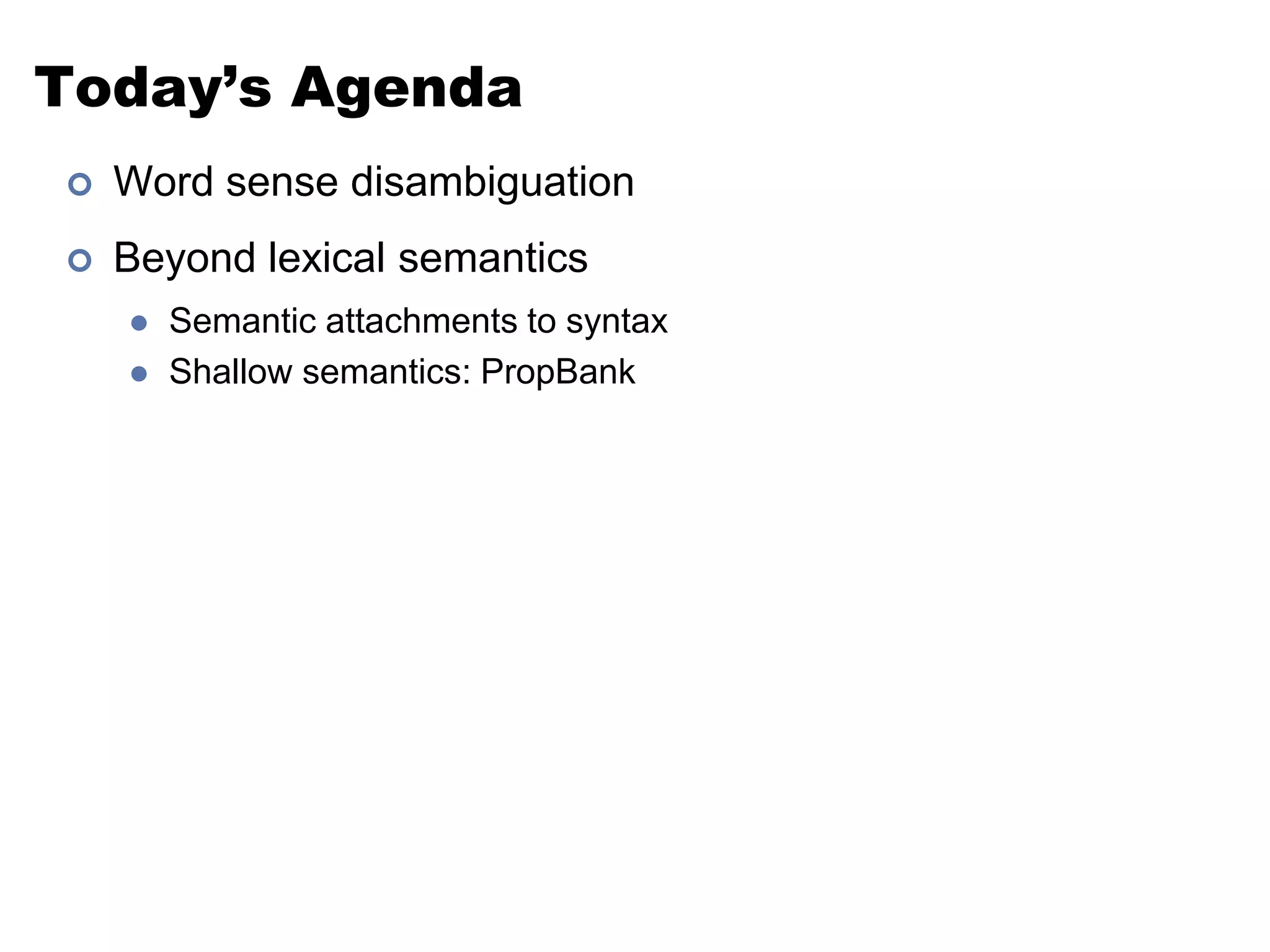 Today’s AgendaWord sense disambiguationBeyond lexical semanticsSemantic attachments to syntaxShallow semantics: PropBank