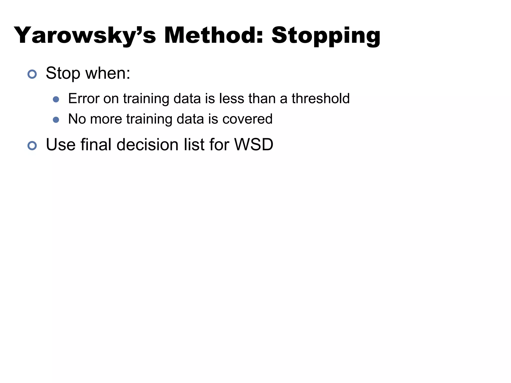 Yarowsky’s Method: StoppingStop when: Error on training data is less than a thresholdNo more training data is coveredUse final decision list for WSD