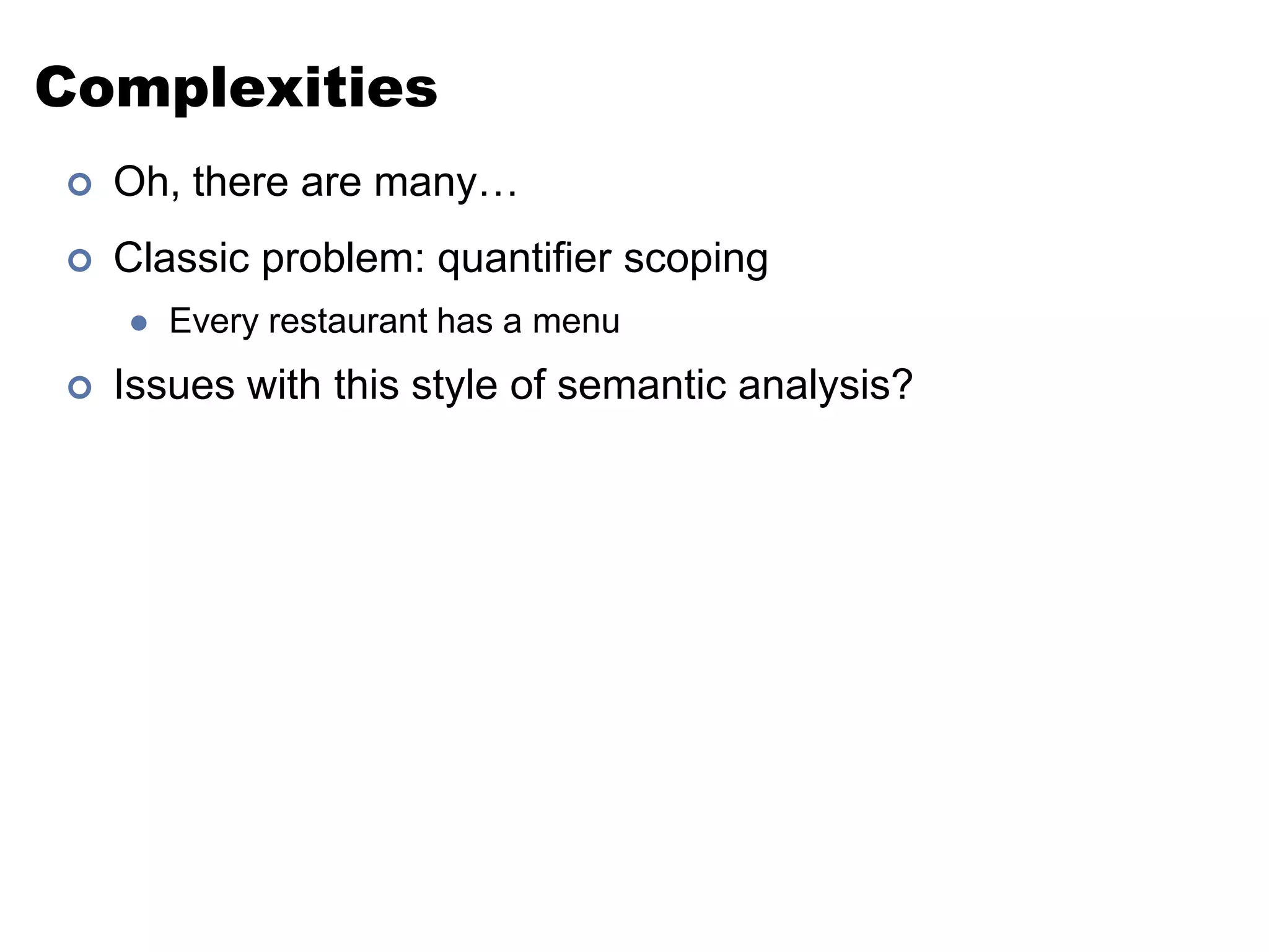 ComplexitiesOh, there are many…Classic problem: quantifier scopingEvery restaurant has a menuIssues with this style of semantic analysis?