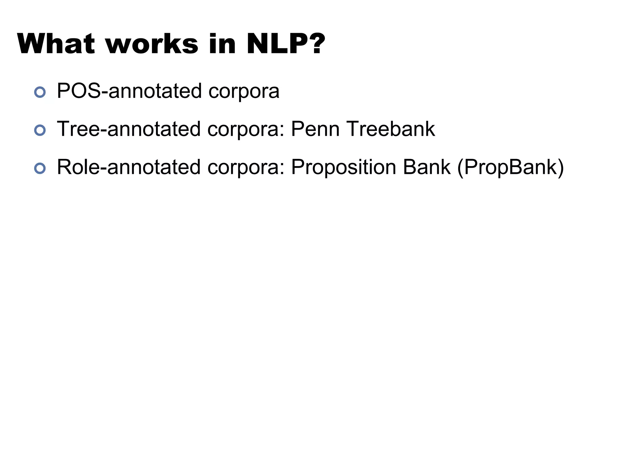 What works in NLP?POS-annotated corporaTree-annotated corpora: Penn TreebankRole-annotated corpora: Proposition Bank (PropBank)