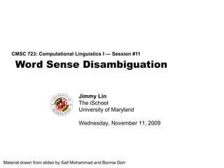 Word Sense Disambiguation CMSC 723: Computational Linguistics I ― Session #11 Jimmy Lin The iSchool University of Maryland Wednesday, November 11, 2009 Material drawn from slides by Saif Mohammad and Bonnie Dorr 