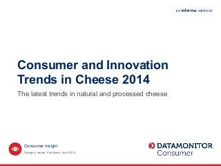 Consumer and Innovation
Trends in Cheese 2014
The latest trends in natural and processed cheese
Category series. Published June 2014
Consumer Insight
 