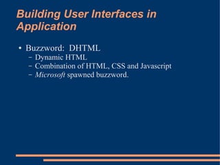 Building User Interfaces in
Application
●   Buzzword: DHTML
    –   Dynamic HTML
    –   Combination of HTML, CSS and Javascript
    –   Microsoft spawned buzzword.
 