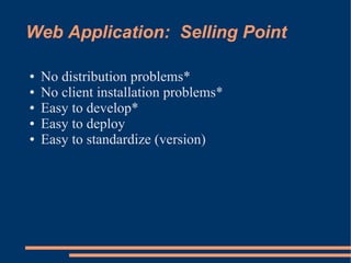 Web Application: Selling Point

●   No distribution problems*
●   No client installation problems*
●   Easy to develop*
●   Easy to deploy
●   Easy to standardize (version)
 