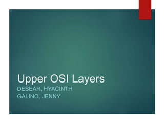 Upper OSI Layers
DESEAR, HYACINTH
GALINO, JENNY
 