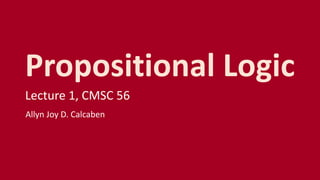 Propositional Logic
Lecture 1, CMSC 56
Allyn Joy D. Calcaben
 