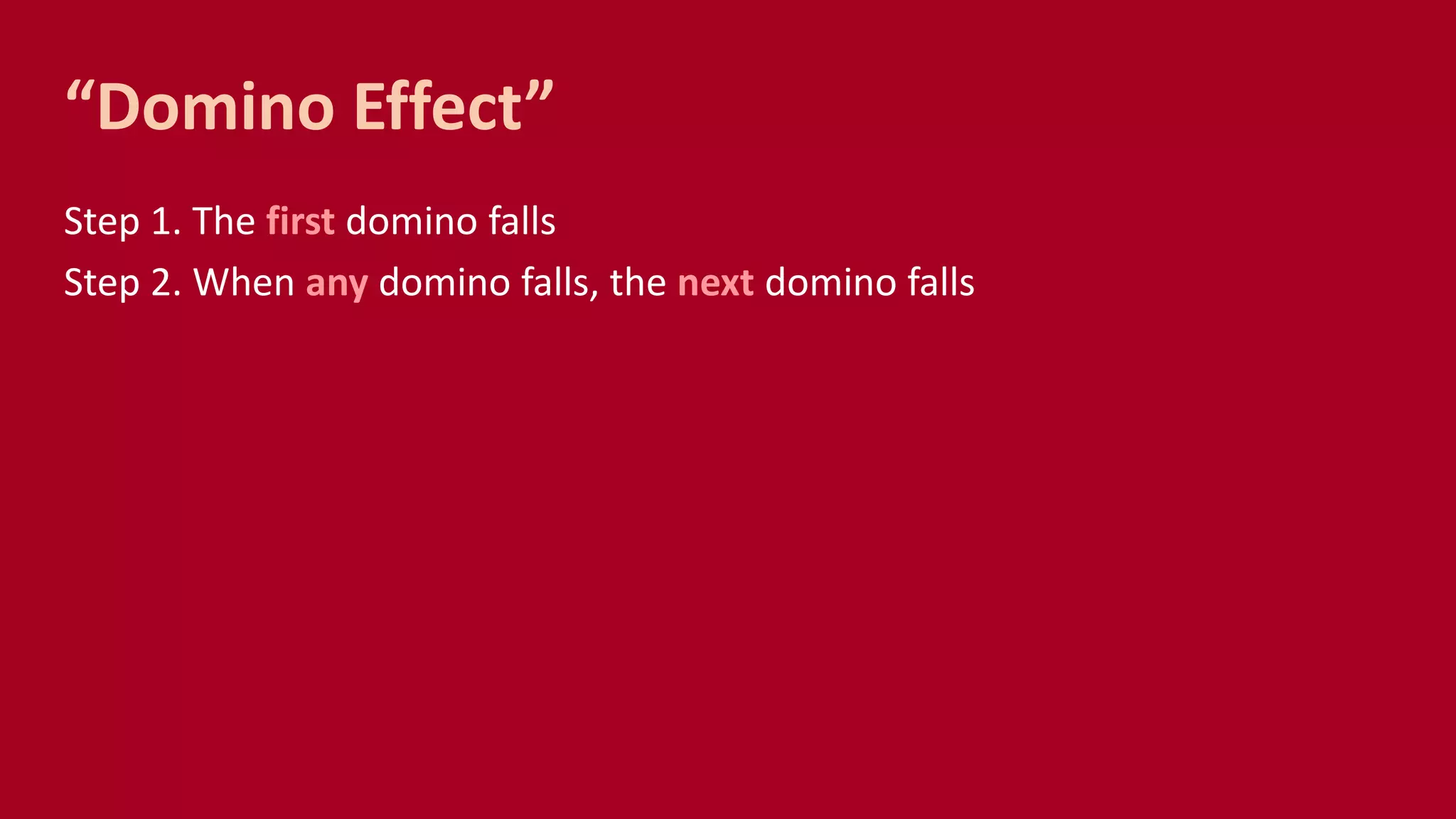 “Domino Effect”
Step 1. The first domino falls
Step 2. When any domino falls, the next domino falls
 