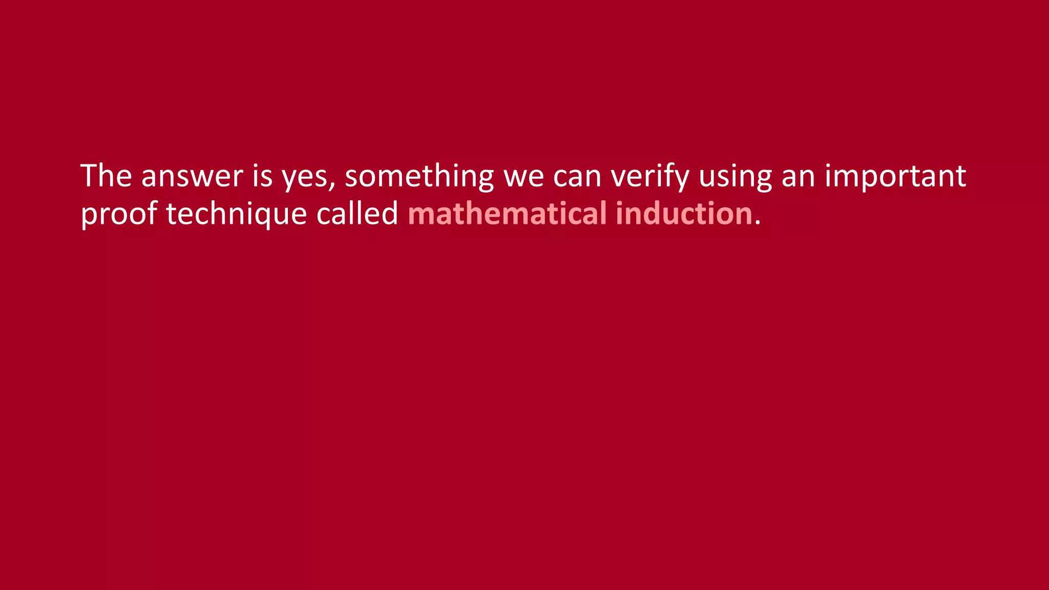 The answer is yes, something we can verify using an important
proof technique called mathematical induction.
 