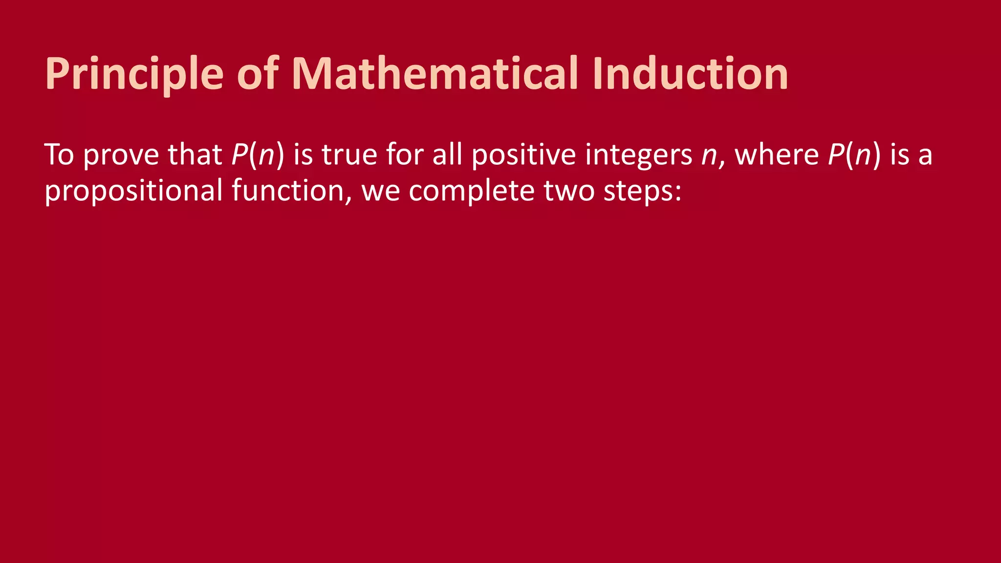 To prove that P(n) is true for all positive integers n, where P(n) is a
propositional function, we complete two steps:
Principle of Mathematical Induction
 