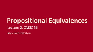 Propositional Equivalences
Lecture 2, CMSC 56
Allyn Joy D. Calcaben
 