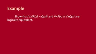 Show that ∀x(P(x) ∧ Q(x)) and ∀xP(x) ∧ ∀xQ(x) are
logically equivalent.
Example
 