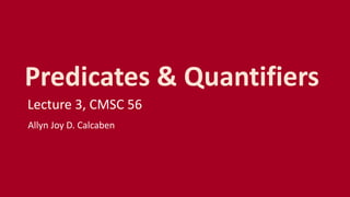 Predicates & Quantifiers
Lecture 3, CMSC 56
Allyn Joy D. Calcaben
 
