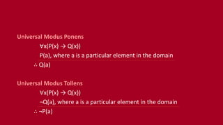 Universal Modus Ponens
∀x(P(x) → Q(x))
P(a), where a is a particular element in the domain
∴ Q(a)
Universal Modus Tollens
∀x(P(x) → Q(x))
¬Q(a), where a is a particular element in the domain
∴ ¬P(a)
 