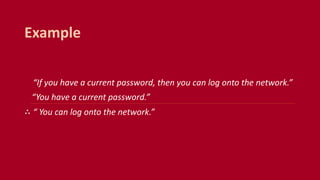 “If you have a current password, then you can log onto the network.”
“You have a current password.”
∴ “ You can log onto the network.”
Example
 