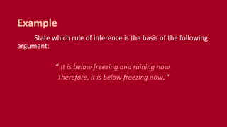 State which rule of inference is the basis of the following
argument:
“ It is below freezing and raining now.
Therefore, it is below freezing now. ”
Example
 