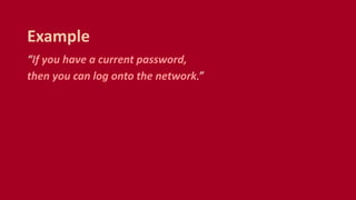 “If you have a current password,
then you can log onto the network.”
Example
 
